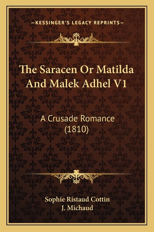 The Saracen Or Matilda And Malek Adhel V1: A Crusade Romance (1810) (Paperback)