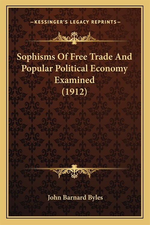 Sophisms Of Free Trade And Popular Political Economy Examined (1912) (Paperback)