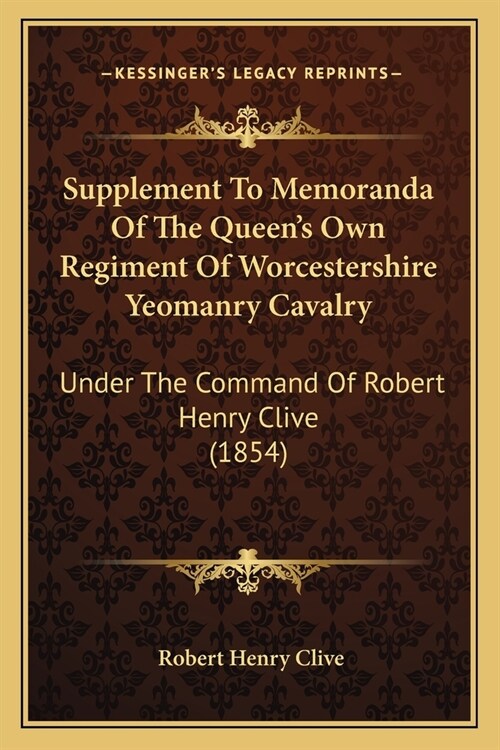 Supplement To Memoranda Of The Queens Own Regiment Of Worcestershire Yeomanry Cavalry: Under The Command Of Robert Henry Clive (1854) (Paperback)