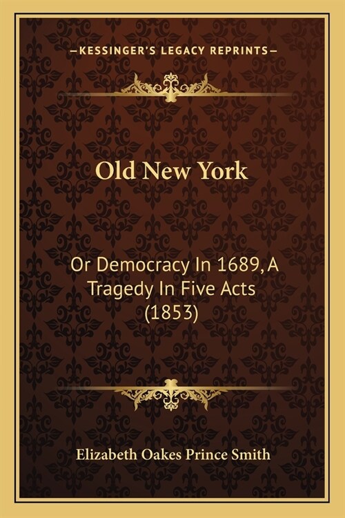 Old New York: Or Democracy In 1689, A Tragedy In Five Acts (1853) (Paperback)