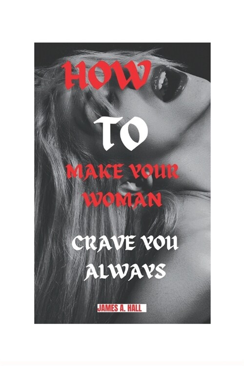 How to Make Your Woman Crave You Always: Tips to Satisfy Your Woman to the Fullest (Paperback)