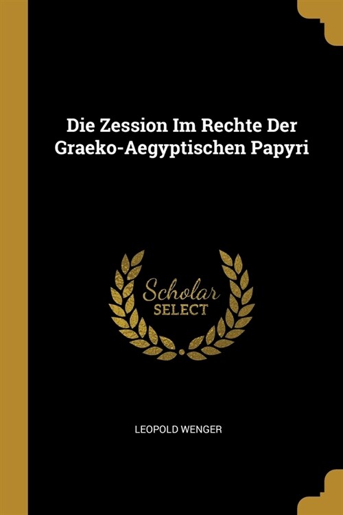 Die Zession Im Rechte Der Graeko-Aegyptischen Papyri (Paperback)