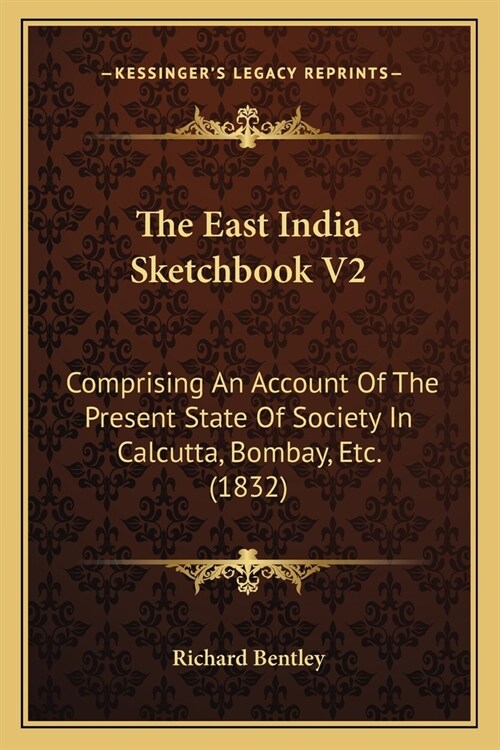 The East India Sketchbook V2: Comprising An Account Of The Present State Of Society In Calcutta, Bombay, Etc. (1832) (Paperback)