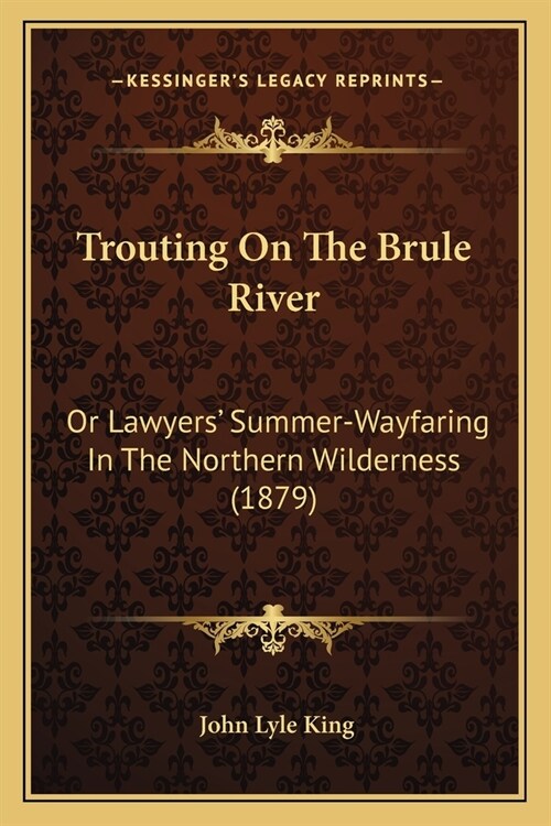 Trouting On The Brule River: Or Lawyers Summer-Wayfaring In The Northern Wilderness (1879) (Paperback)