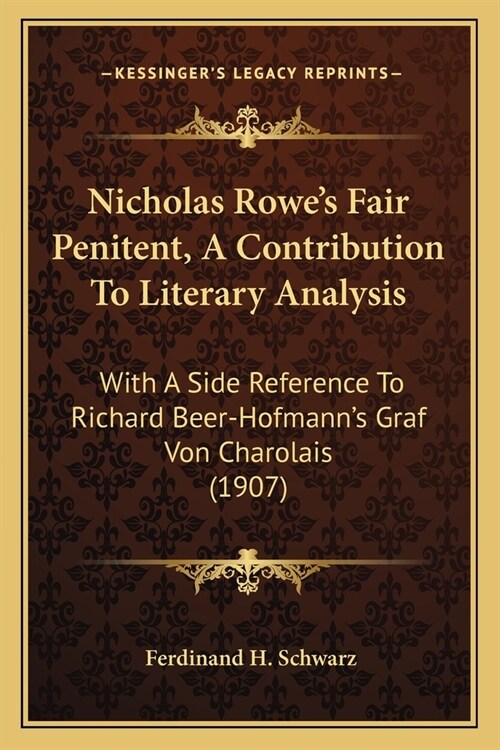 Nicholas Rowes Fair Penitent, A Contribution To Literary Analysis: With A Side Reference To Richard Beer-Hofmanns Graf Von Charolais (1907) (Paperback)