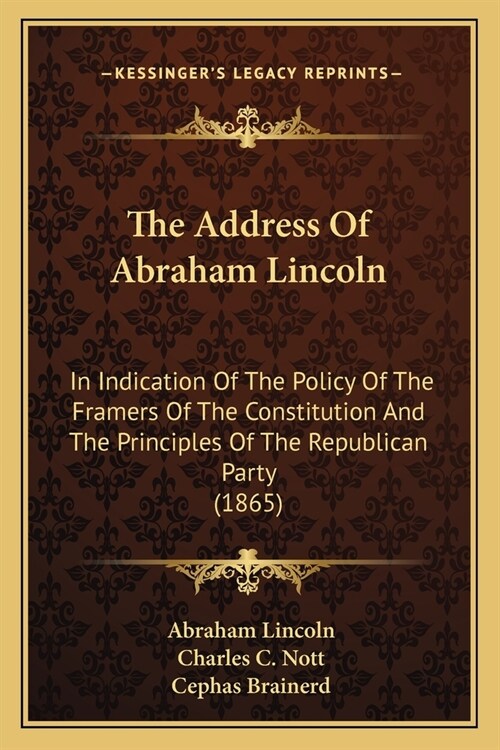 The Address Of Abraham Lincoln: In Indication Of The Policy Of The Framers Of The Constitution And The Principles Of The Republican Party (1865) (Paperback)