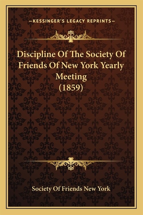 Discipline Of The Society Of Friends Of New York Yearly Meeting (1859) (Paperback)