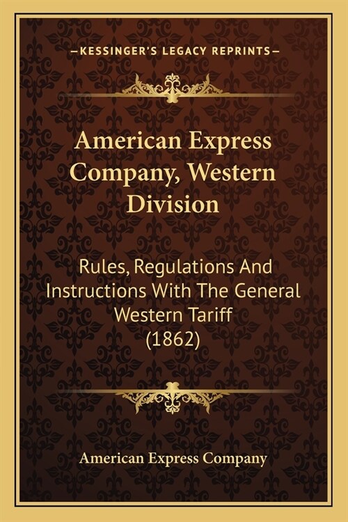 American Express Company, Western Division: Rules, Regulations And Instructions With The General Western Tariff (1862) (Paperback)