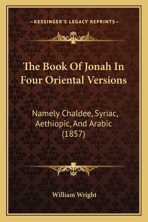 The Book Of Jonah In Four Oriental Versions: Namely Chaldee, Syriac, Aethiopic, And Arabic (1857) (Paperback)