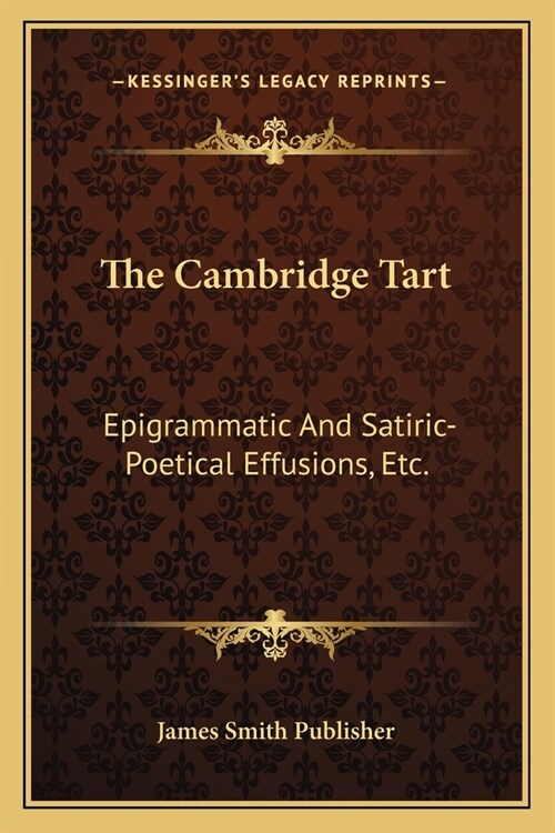 The Cambridge Tart: Epigrammatic And Satiric-Poetical Effusions, Etc.: Dainty Morsels, Served Up By Cantabs, On Various Occasions (1823) (Paperback)