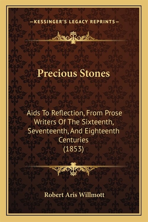 Precious Stones: Aids To Reflection, From Prose Writers Of The Sixteenth, Seventeenth, And Eighteenth Centuries (1853) (Paperback)