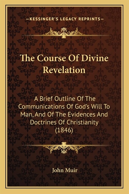 The Course Of Divine Revelation: A Brief Outline Of The Communications Of Gods Will To Man, And Of The Evidences And Doctrines Of Christianity (1846) (Paperback)
