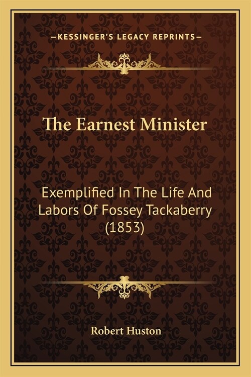 The Earnest Minister: Exemplified In The Life And Labors Of Fossey Tackaberry (1853) (Paperback)