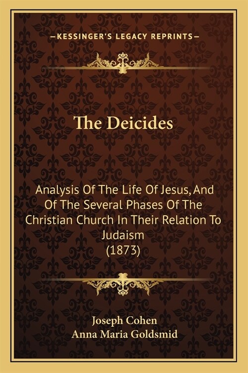 The Deicides: Analysis Of The Life Of Jesus, And Of The Several Phases Of The Christian Church In Their Relation To Judaism (1873) (Paperback)