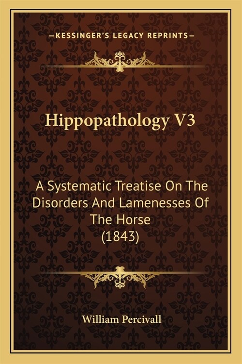 Hippopathology V3: A Systematic Treatise On The Disorders And Lamenesses Of The Horse (1843) (Paperback)