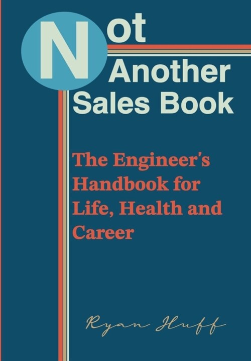 Not Another Sales Book: The Engineers Handbook for Life, Health and Career (Hardcover)