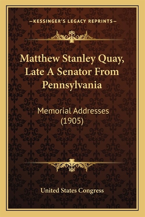 Matthew Stanley Quay, Late A Senator From Pennsylvania: Memorial Addresses (1905) (Paperback)