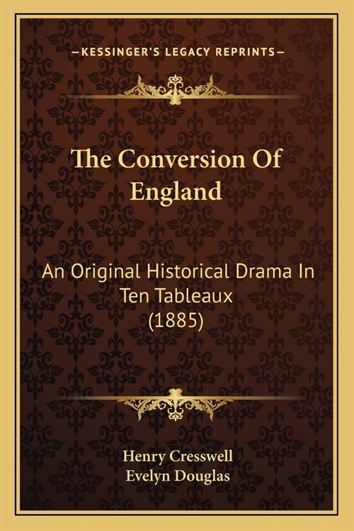The Conversion Of England: An Original Historical Drama In Ten Tableaux (1885) (Paperback)