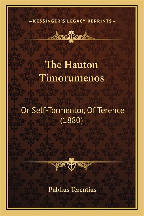 The Hauton Timorumenos: Or Self-Tormentor, Of Terence (1880) (Paperback)