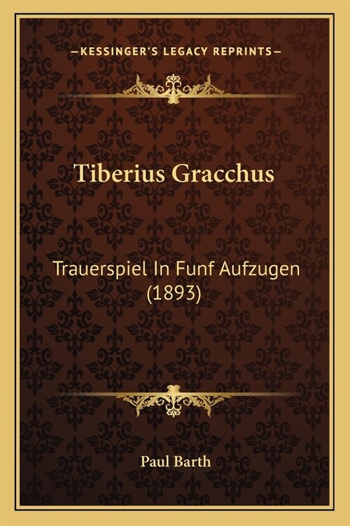 Tiberius Gracchus: Trauerspiel In Funf Aufzugen (1893) (Paperback)