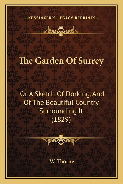 The Garden Of Surrey: Or A Sketch Of Dorking, And Of The Beautiful Country Surrounding It (1829) (Paperback)