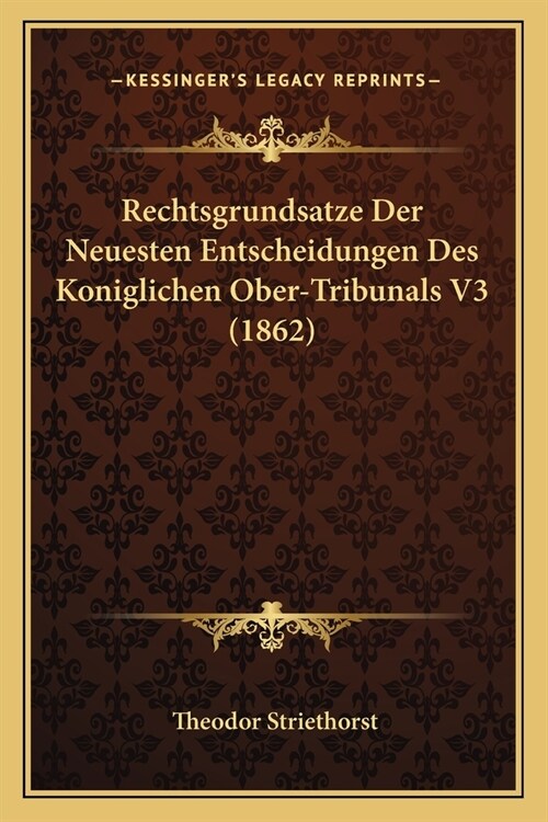 Rechtsgrundsatze Der Neuesten Entscheidungen Des Koniglichen Ober-Tribunals V3 (1862) (Paperback)