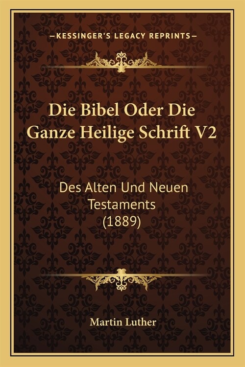 Die Bibel Oder Die Ganze Heilige Schrift V2: Des Alten Und Neuen Testaments (1889) (Paperback)