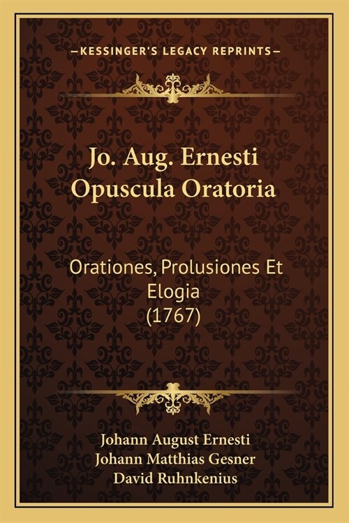 Jo. Aug. Ernesti Opuscula Oratoria: Orationes, Prolusiones Et Elogia (1767) (Paperback)