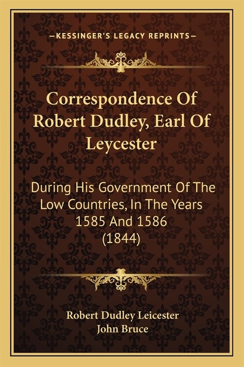 Correspondence Of Robert Dudley, Earl Of Leycester: During His Government Of The Low Countries, In The Years 1585 And 1586 (1844) (Paperback)