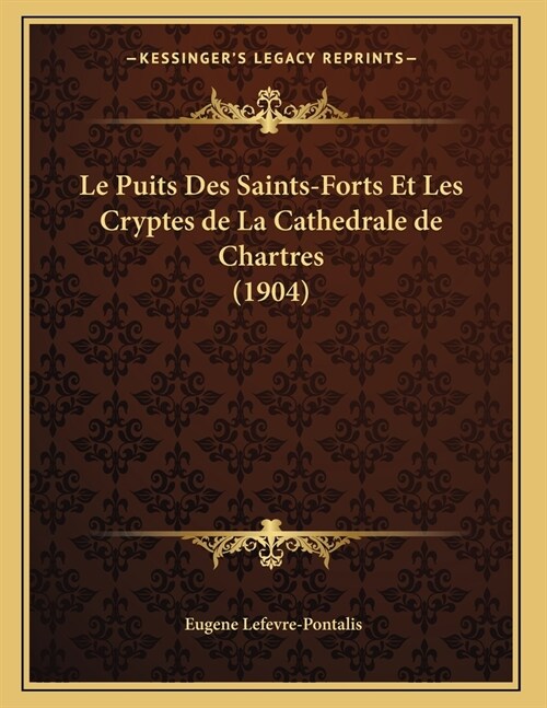 Le Puits Des Saints-Forts Et Les Cryptes de La Cathedrale de Chartres (1904) (Paperback)