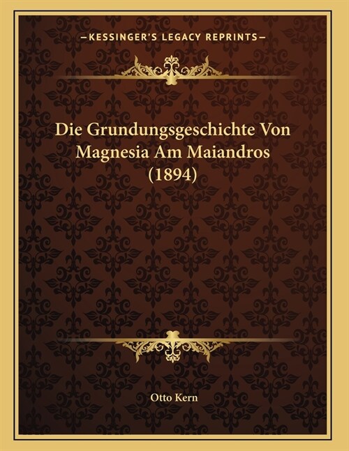 Die Grundungsgeschichte Von Magnesia Am Maiandros (1894) (Paperback)