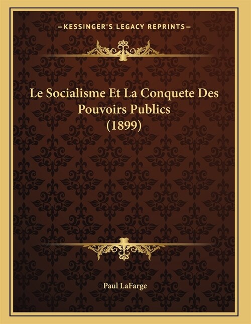 Le Socialisme Et La Conquete Des Pouvoirs Publics (1899) (Paperback)