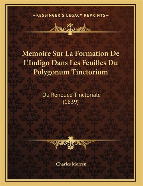 Memoire Sur La Formation De LIndigo Dans Les Feuilles Du Polygonum Tinctorium: Ou Renouee Tinctoriale (1839) (Paperback)