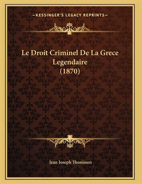 Le Droit Criminel De La Grece Legendaire (1870) (Paperback)