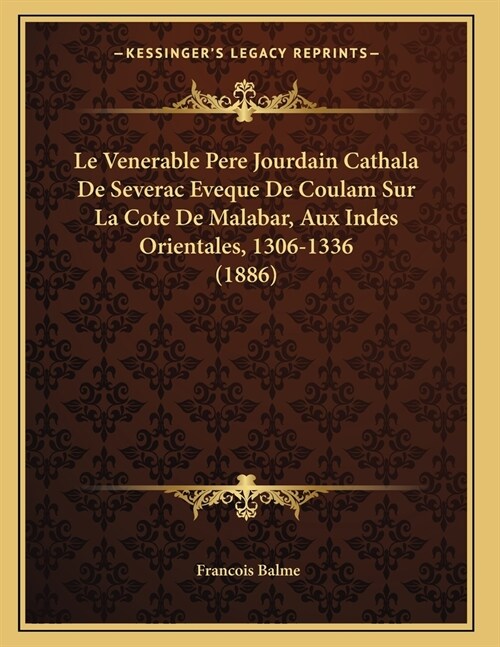 Le Venerable Pere Jourdain Cathala De Severac Eveque De Coulam Sur La Cote De Malabar, Aux Indes Orientales, 1306-1336 (1886) (Paperback)