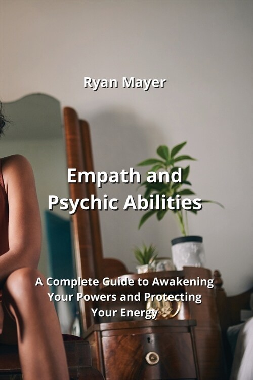 Empath and Psychic Abilities: A Complete Guide to Awakening Your Powers and Protecting Your Energy (Paperback)