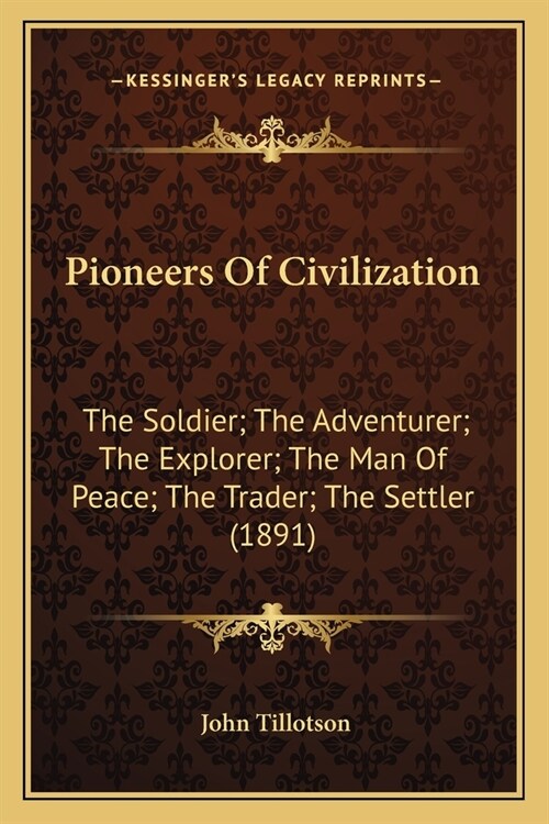 Pioneers Of Civilization: The Soldier; The Adventurer; The Explorer; The Man Of Peace; The Trader; The Settler (1891) (Paperback)