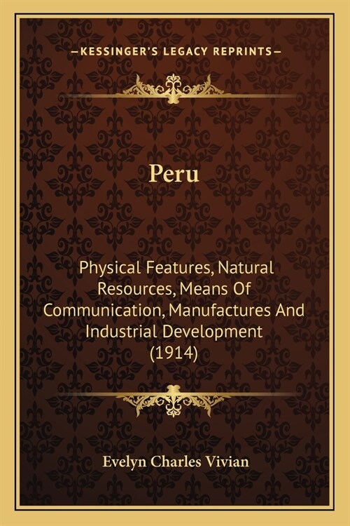 Peru: Physical Features, Natural Resources, Means Of Communication, Manufactures And Industrial Development (1914) (Paperback)