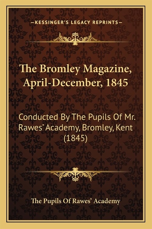 The Bromley Magazine, April-December, 1845: Conducted By The Pupils Of Mr. Rawes Academy, Bromley, Kent (1845) (Paperback)