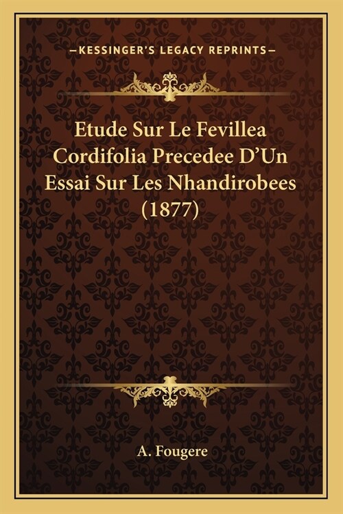 Etude Sur Le Fevillea Cordifolia Precedee DUn Essai Sur Les Nhandirobees (1877) (Paperback)