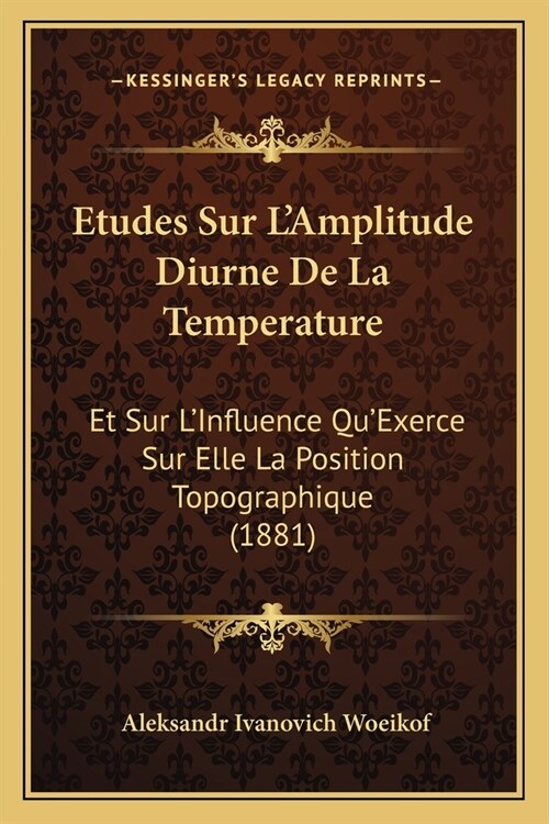 Etudes Sur LAmplitude Diurne De La Temperature: Et Sur LInfluence QuExerce Sur Elle La Position Topographique (1881) (Paperback)