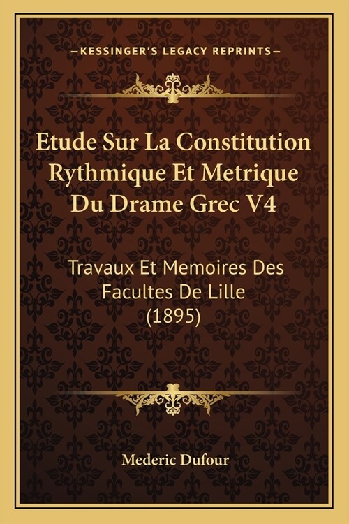 Etude Sur La Constitution Rythmique Et Metrique Du Drame Grec V4: Travaux Et Memoires Des Facultes De Lille (1895) (Paperback)