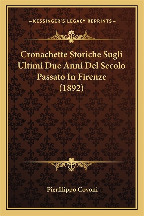Cronachette Storiche Sugli Ultimi Due Anni Del Secolo Passato In Firenze (1892) (Paperback)