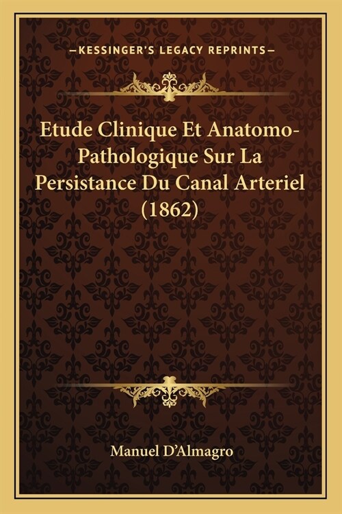 Etude Clinique Et Anatomo-Pathologique Sur La Persistance Du Canal Arteriel (1862) (Paperback)