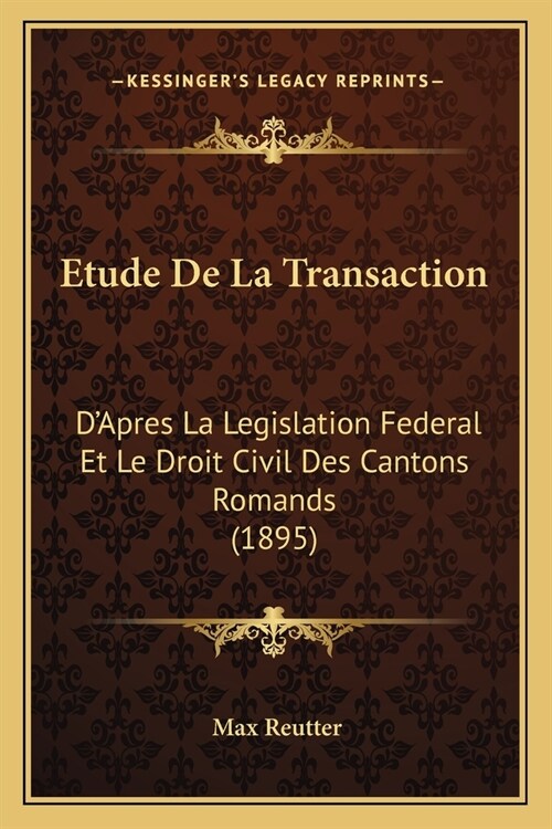 Etude De La Transaction: DApres La Legislation Federal Et Le Droit Civil Des Cantons Romands (1895) (Paperback)