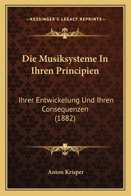 Die Musiksysteme In Ihren Principien: Ihrer Entwickelung Und Ihren Consequenzen (1882) (Paperback)