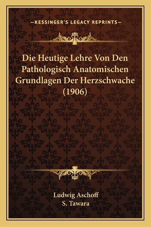 Die Heutige Lehre Von Den Pathologisch Anatomischen Grundlagen Der Herzschwache (1906) (Paperback)