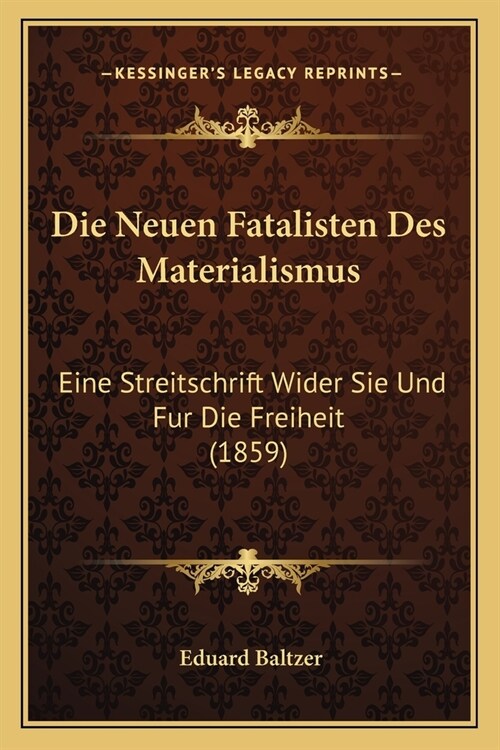 Die Neuen Fatalisten Des Materialismus: Eine Streitschrift Wider Sie Und Fur Die Freiheit (1859) (Paperback)