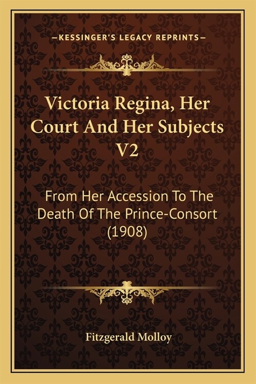 Victoria Regina, Her Court And Her Subjects V2: From Her Accession To The Death Of The Prince-Consort (1908) (Paperback)