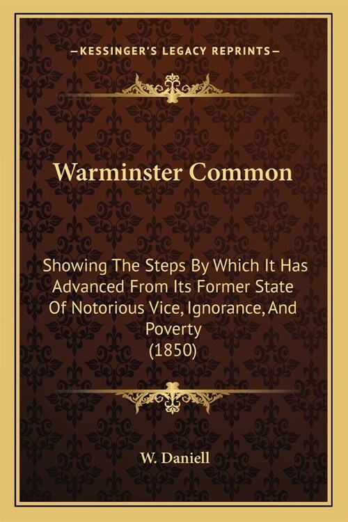 Warminster Common: Showing The Steps By Which It Has Advanced From Its Former State Of Notorious Vice, Ignorance, And Poverty (1850) (Paperback)